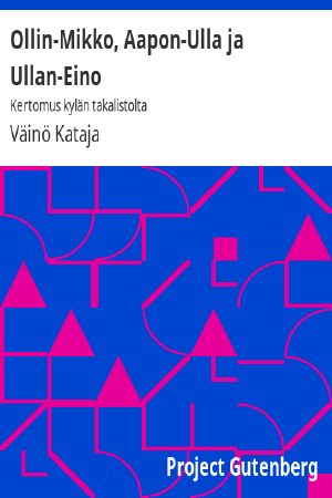 [Gutenberg 60785] • Ollin-Mikko, Aapon-Ulla ja Ullan-Eino: Kertomus kylän takalistolta